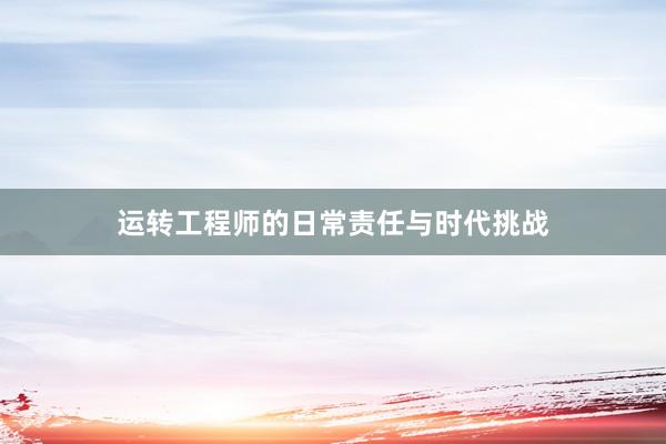 运转工程师的日常责任与时代挑战