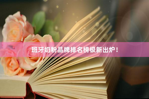 班牙奶粉品牌排名榜极新出炉！